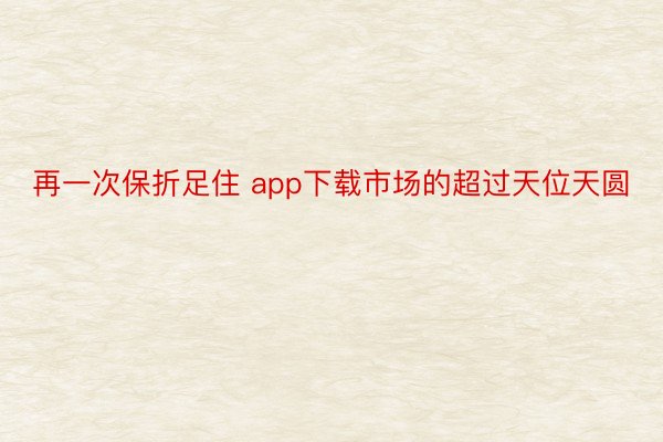 再一次保折足住 app下载市场的超过天位天圆