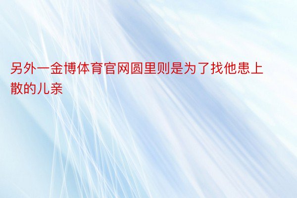 另外一金博体育官网圆里则是为了找他患上散的儿亲