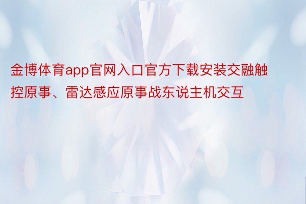 金博体育app官网入口官方下载安装交融触控原事、雷达感应原事战东说主机交互