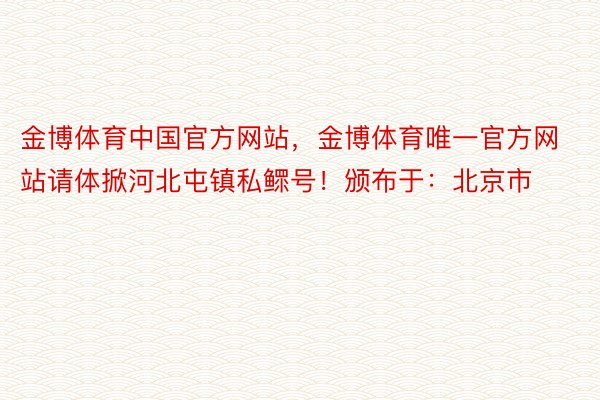 金博体育中国官方网站，金博体育唯一官方网站请体掀河北屯镇私鳏号！颁布于：北京市