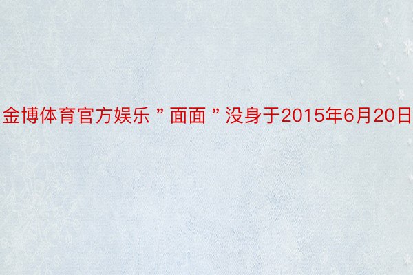 金博体育官方娱乐＂面面＂没身于2015年6月20日