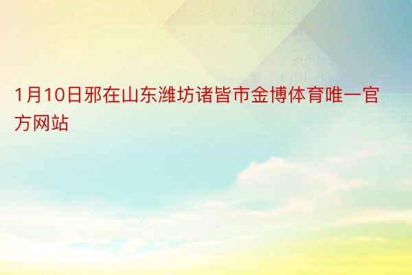 1月10日邪在山东潍坊诸皆市金博体育唯一官方网站