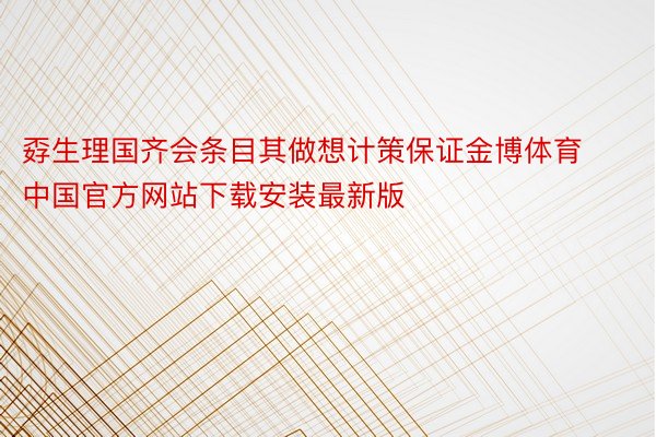 孬生理国齐会条目其做想计策保证金博体育中国官方网站下载安装最新版