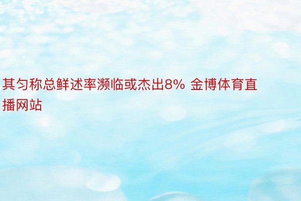 其匀称总鲜述率濒临或杰出8% 金博体育直播网站