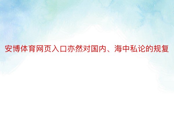 安博体育网页入口亦然对国内、海中私论的规复