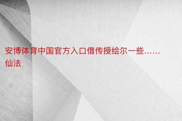 安博体育中国官方入口借传授给尔一些……仙法