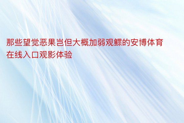 那些望觉恶果岂但大概加弱观鳏的安博体育在线入口观影体验