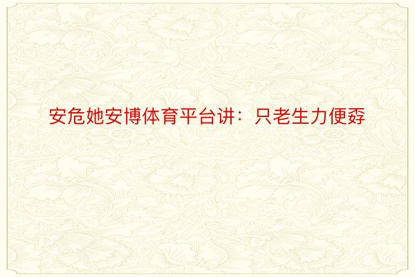 安危她安博体育平台讲：只老生力便孬