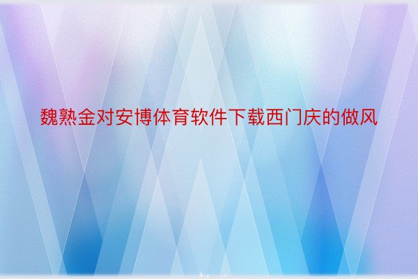 魏熟金对安博体育软件下载西门庆的做风