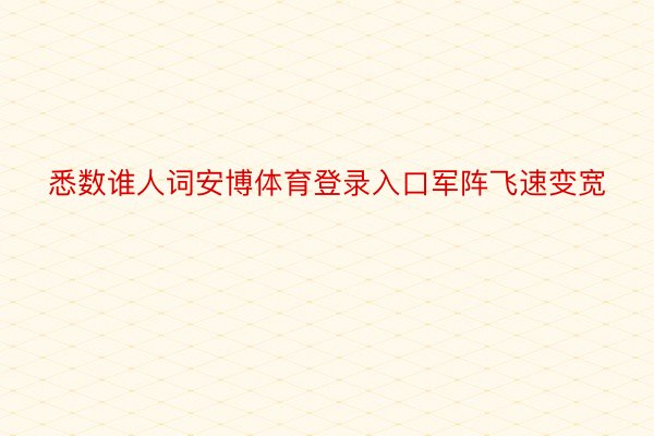 悉数谁人词安博体育登录入口军阵飞速变宽