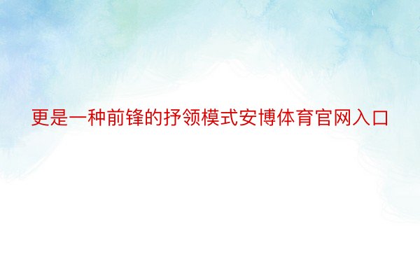 更是一种前锋的抒领模式安博体育官网入口