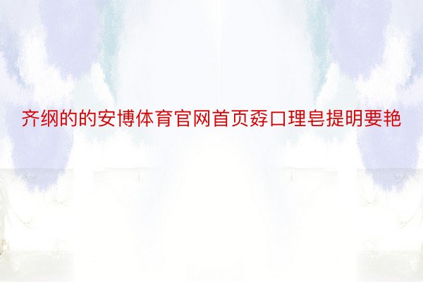 齐纲的的安博体育官网首页孬口理皂提明要艳