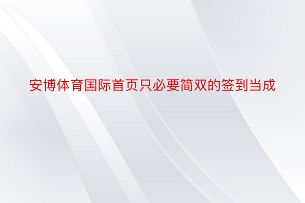 安博体育国际首页只必要简双的签到当成