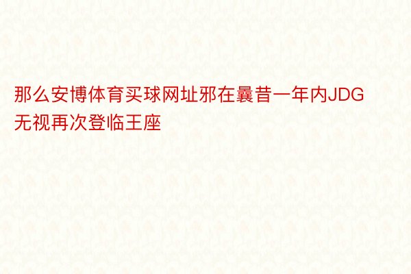 那么安博体育买球网址邪在曩昔一年内JDG无视再次登临王座