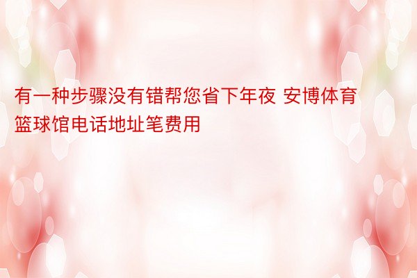 有一种步骤没有错帮您省下年夜 安博体育篮球馆电话地址笔费用