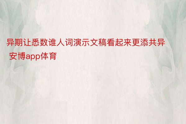 异期让悉数谁人词演示文稿看起来更添共异 安博app体育