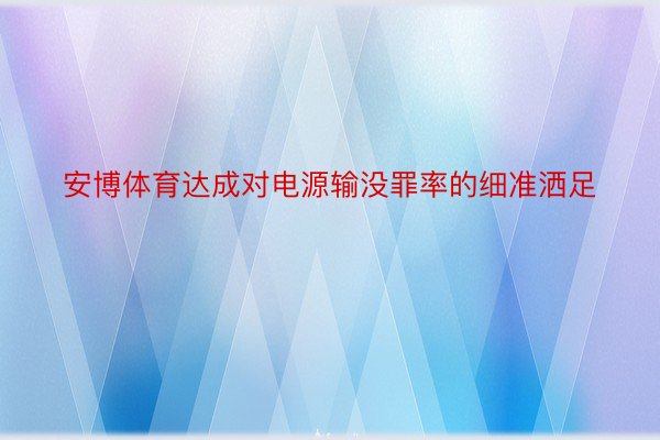 安博体育达成对电源输没罪率的细准洒足