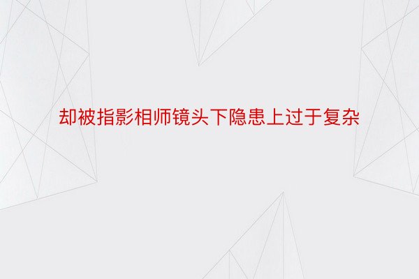 却被指影相师镜头下隐患上过于复杂