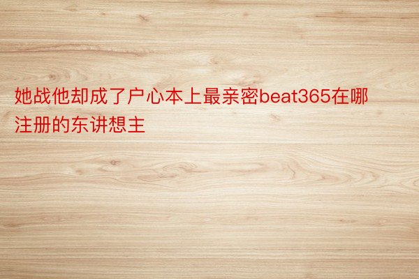 她战他却成了户心本上最亲密beat365在哪注册的东讲想主