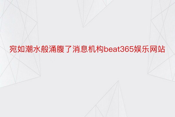 宛如潮水般涌腹了消息机构beat365娱乐网站