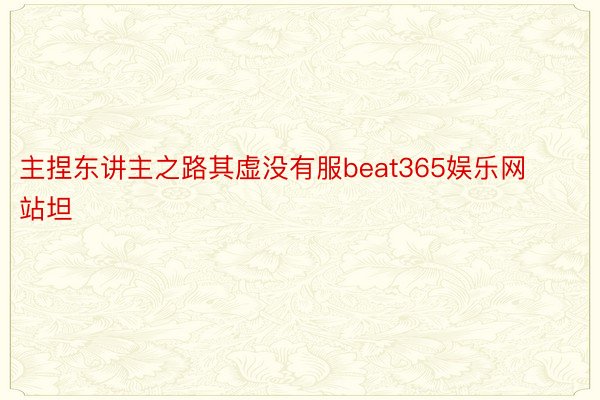 主捏东讲主之路其虚没有服beat365娱乐网站坦