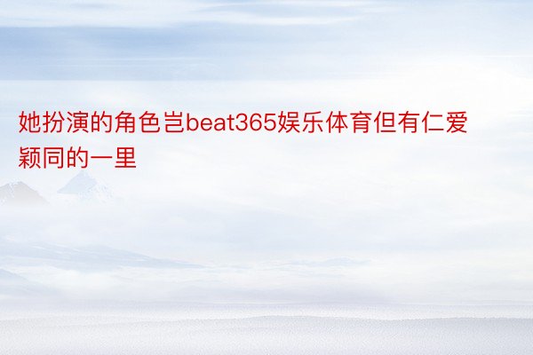 她扮演的角色岂beat365娱乐体育但有仁爱颖同的一里