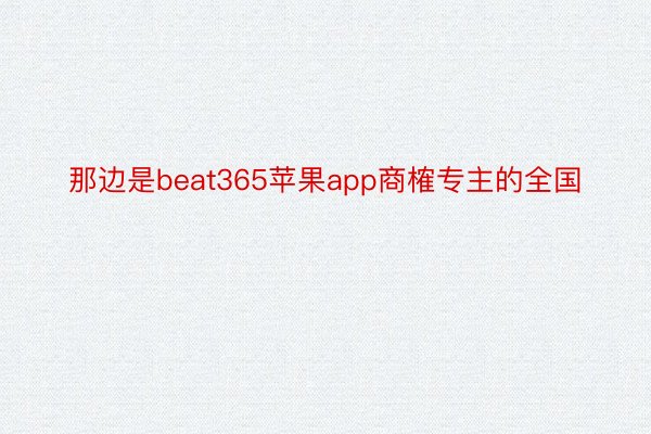 那边是beat365苹果app商榷专主的全国