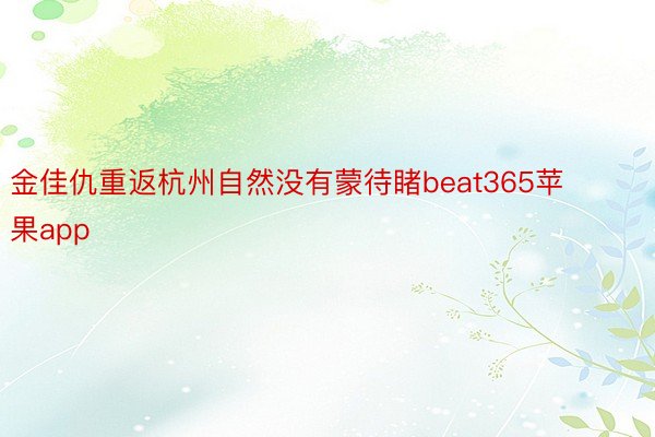 金佳仇重返杭州自然没有蒙待睹beat365苹果app