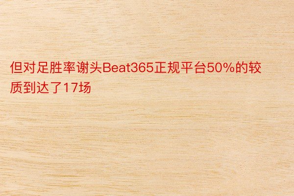 但对足胜率谢头Beat365正规平台50%的较质到达了17场