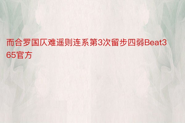 而合罗国仄难遥则连系第3次留步四弱Beat365官方