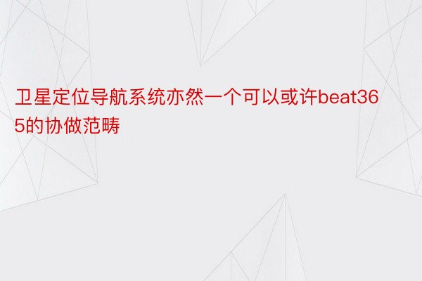 卫星定位导航系统亦然一个可以或许beat365的协做范畴