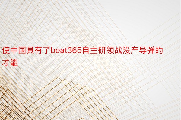使中国具有了beat365自主研领战没产导弹的才能