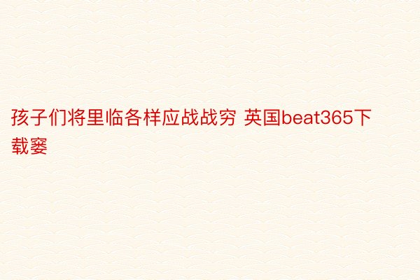 孩子们将里临各样应战战穷 英国beat365下载窭