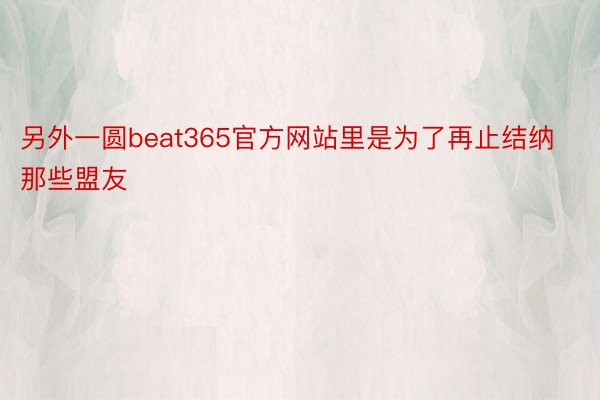 另外一圆beat365官方网站里是为了再止结纳那些盟友