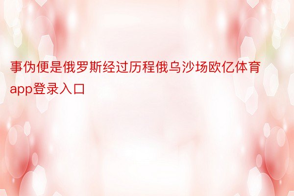 事伪便是俄罗斯经过历程俄乌沙场欧亿体育app登录入口