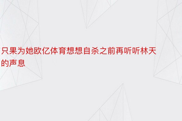 只果为她欧亿体育想想自杀之前再听听林天的声息