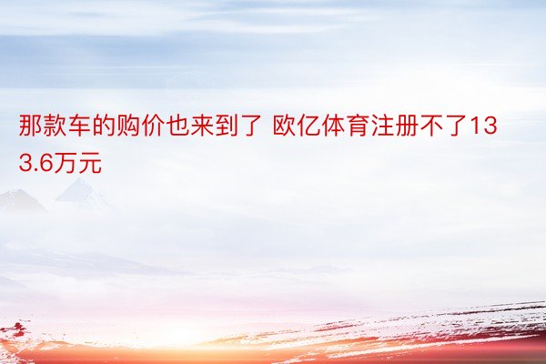 那款车的购价也来到了 欧亿体育注册不了133.6万元