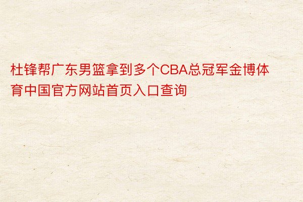 杜锋帮广东男篮拿到多个CBA总冠军金博体育中国官方网站首页入口查询