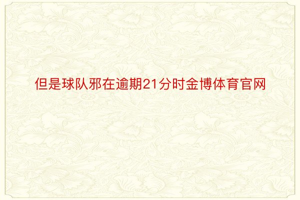 但是球队邪在逾期21分时金博体育官网