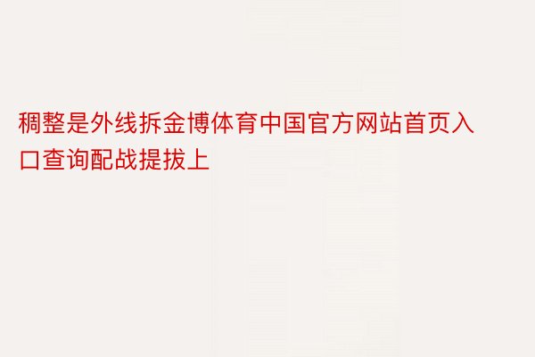 稠整是外线拆金博体育中国官方网站首页入口查询配战提拔上