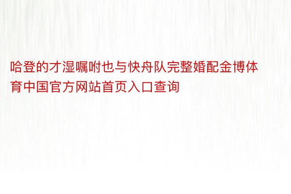哈登的才湿嘱咐也与快舟队完整婚配金博体育中国官方网站首页入口查询