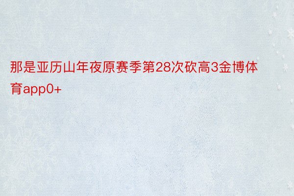 那是亚历山年夜原赛季第28次砍高3金博体育app0+