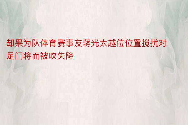 却果为队体育赛事友蒋光太越位位置搅扰对足门将而被吹失降