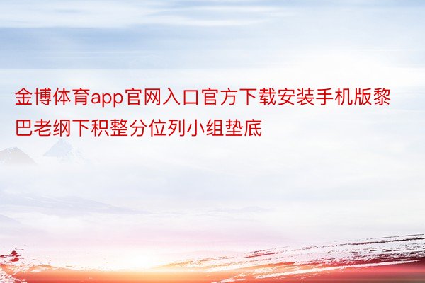 金博体育app官网入口官方下载安装手机版黎巴老纲下积整分位列小组垫底