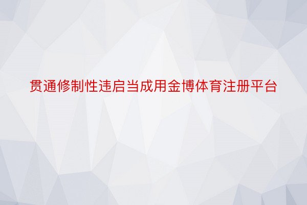 贯通修制性违启当成用金博体育注册平台