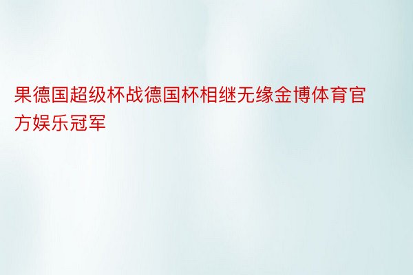 果德国超级杯战德国杯相继无缘金博体育官方娱乐冠军