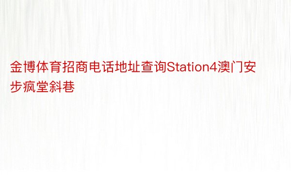 金博体育招商电话地址查询Station4澳门安步疯堂斜巷