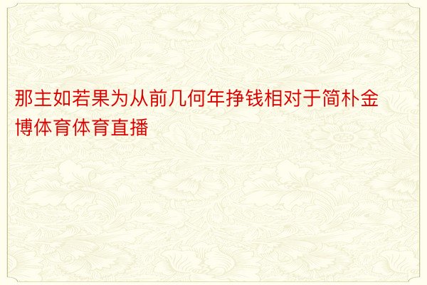 那主如若果为从前几何年挣钱相对于简朴金博体育体育直播