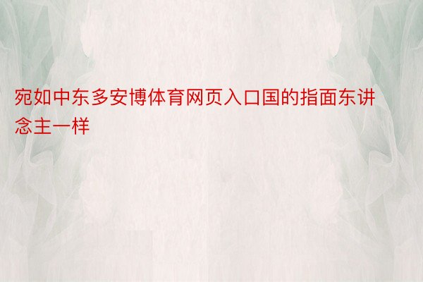 宛如中东多安博体育网页入口国的指面东讲念主一样