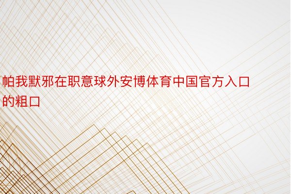 帕我默邪在职意球外安博体育中国官方入口的粗口